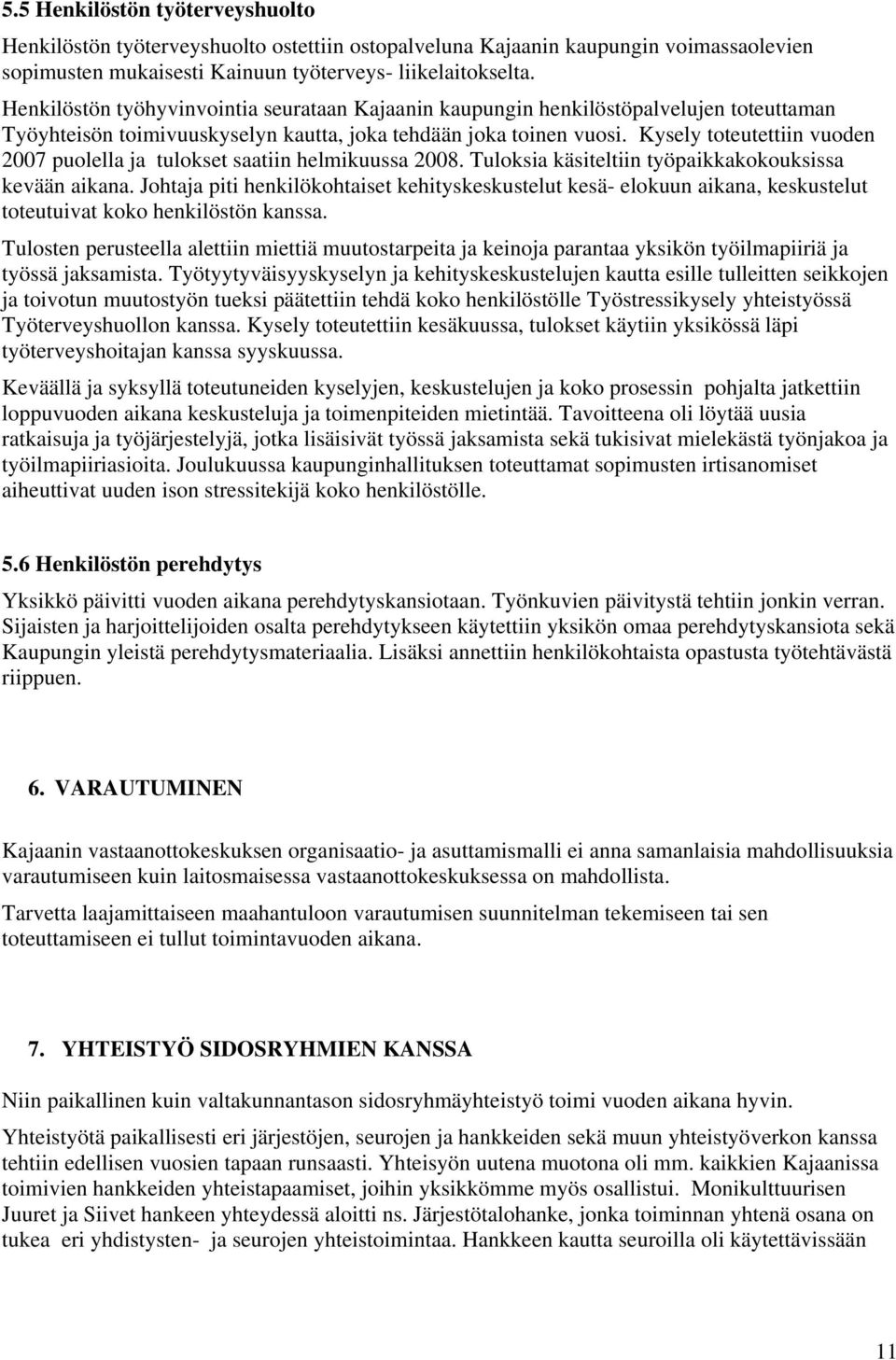 Kysely toteutettiin vuoden 2007 puolella ja tulokset saatiin helmikuussa 2008. Tuloksia käsiteltiin työpaikkakokouksissa kevään aikana.