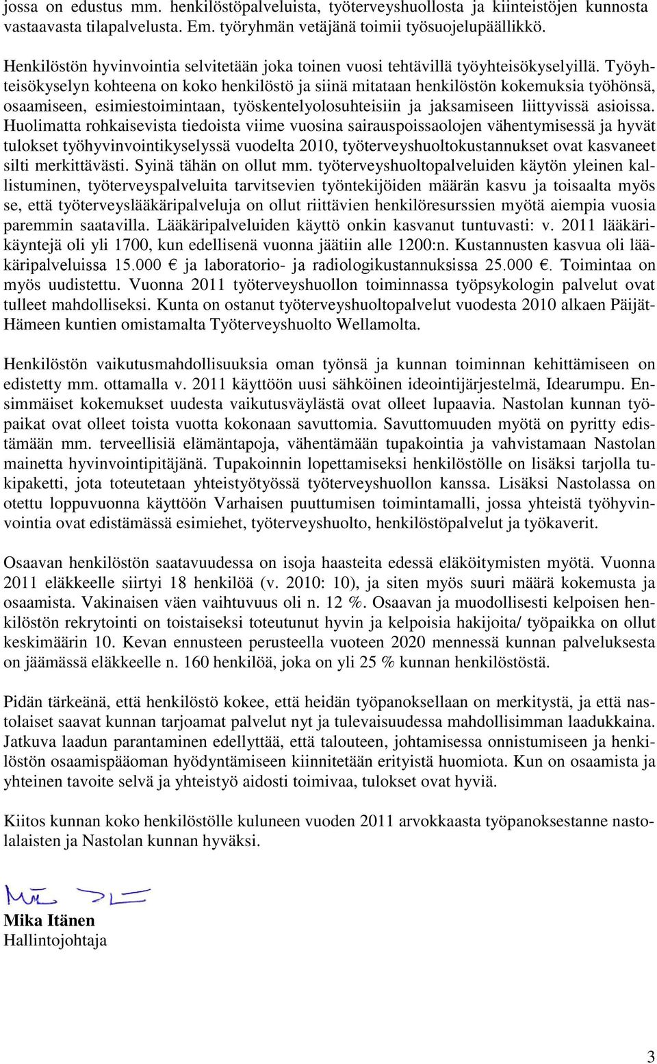 Työyhteisökyselyn kohteena on koko henkilöstö ja siinä mitataan henkilöstön kokemuksia työhönsä, osaamiseen, esimiestoimintaan, työskentelyolosuhteisiin ja jaksamiseen liittyvissä asioissa.