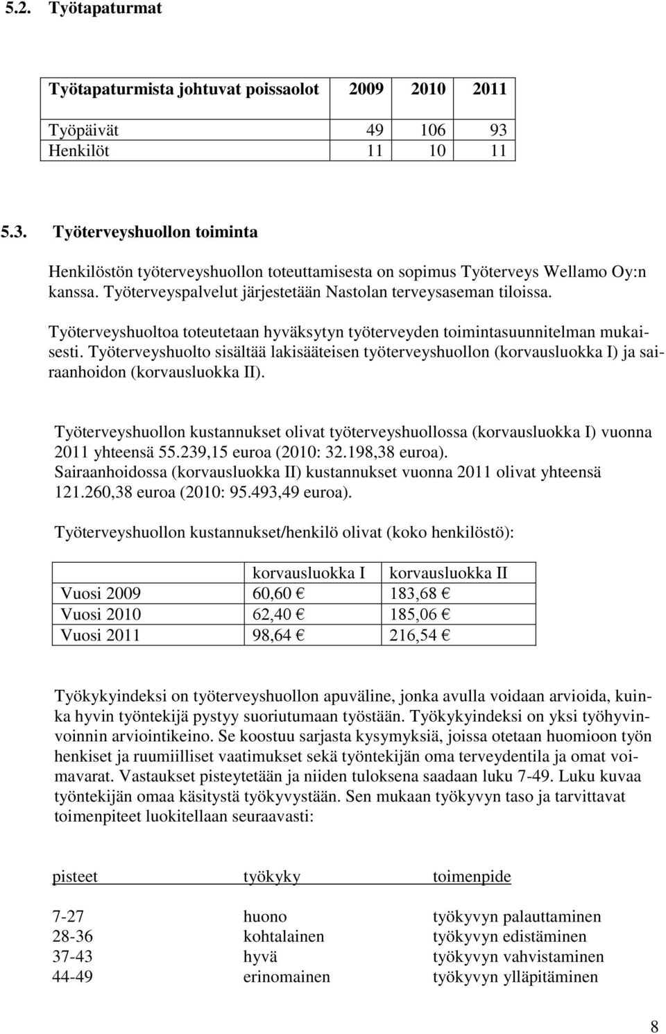 Työterveyspalvelut järjestetään Nastolan terveysaseman tiloissa. Työterveyshuoltoa toteutetaan hyväksytyn työterveyden toimintasuunnitelman mukaisesti.