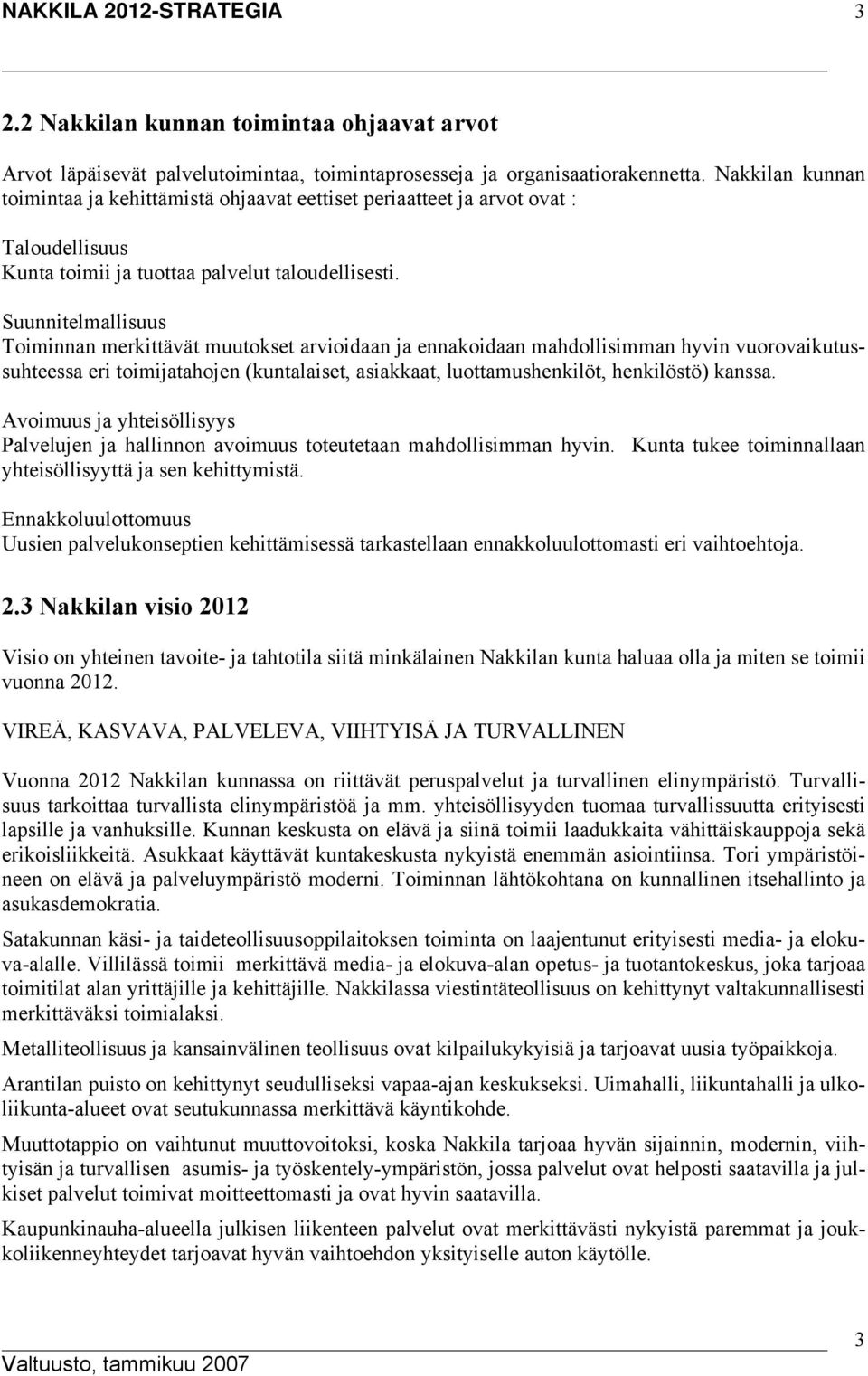 Suunnitelmallisuus Toiminnan merkittävät muutokset arvioidaan ja ennakoidaan mahdollisimman hyvin vuorovaikutussuhteessa eri toimijatahojen (kuntalaiset, asiakkaat, luottamushenkilöt, henkilöstö)