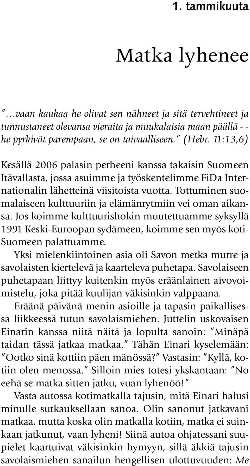 Tottuminen suomalaiseen kulttuuriin ja elämänrytmiin vei oman aikansa. Jos koimme kulttuurishokin muutettuamme syksyllä 1991 Keski-Euroopan sydämeen, koimme sen myös koti- Suomeen palattuamme.