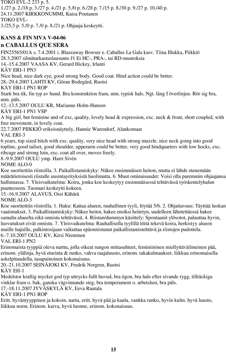 2007 silmätarkastuslausunto J1 Ei HC-, PRA-, tai RD-muutoksia 14.-15.4.2007 VAASA KV, Gerard Hickey, Irlanti KÄY ERI-1 PN3 Nice head, nice dark eye, good strong body. Good coat.