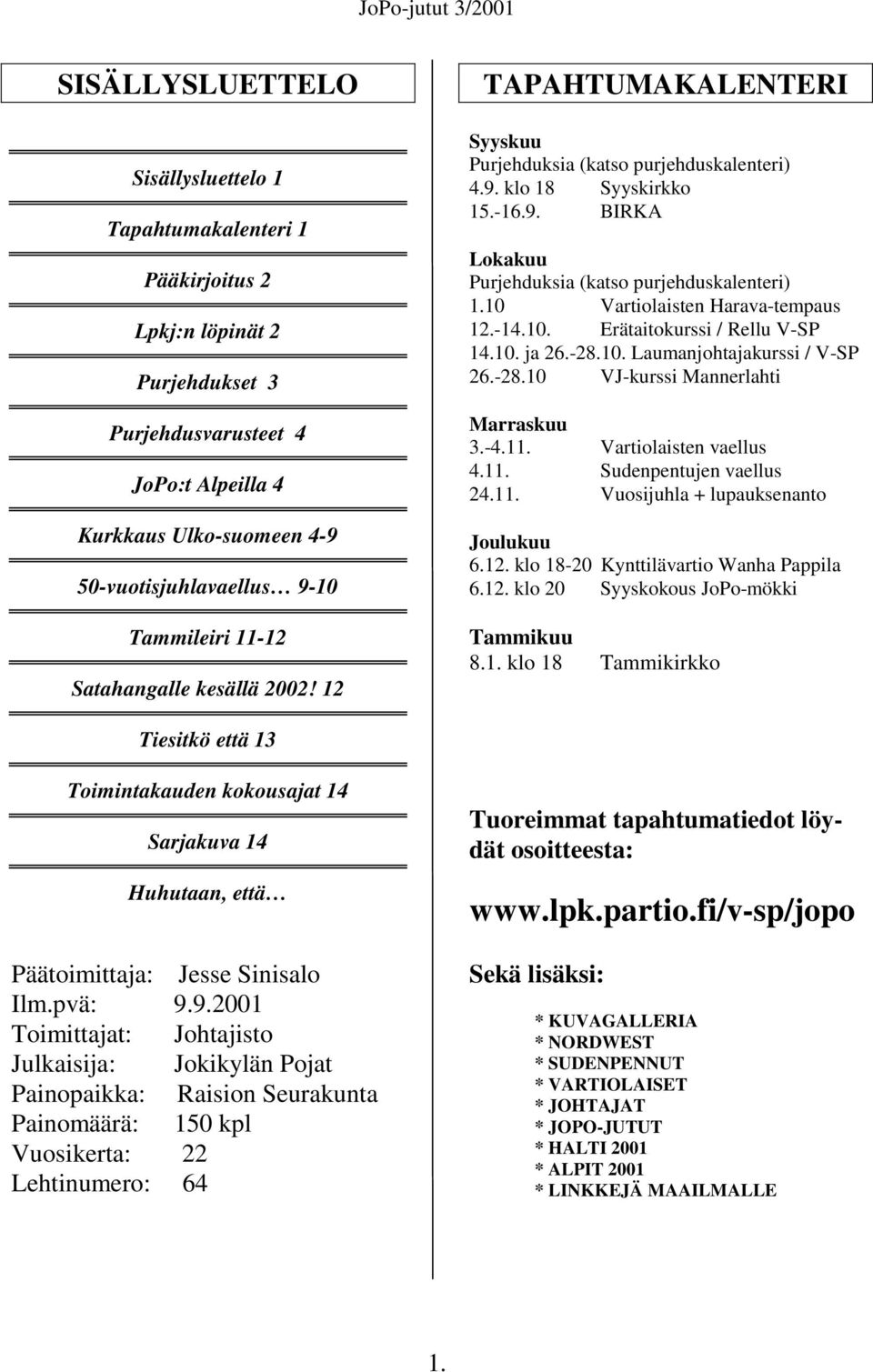 10 Vartiolaisten Harava-tempaus 12.-14.10. Erätaitokurssi / Rellu V-SP 14.10. ja 26.-28.10. Laumanjohtajakurssi / V-SP 26.-28.10 VJ-kurssi Mannerlahti Marraskuu 3.-4.11. Vartiolaisten vaellus 4.11. Sudenpentujen vaellus 24.