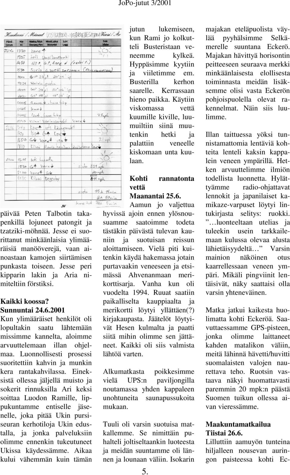 2001 Kun ylimääräiset henkilöt oli lopultakin saatu lähtemään missimme kannelta, aloimme arvuuttelemaan illan ohjelmaa. Luonnollisesti prosessi suoritettiin kahvin ja munkin kera rantakahvilassa.