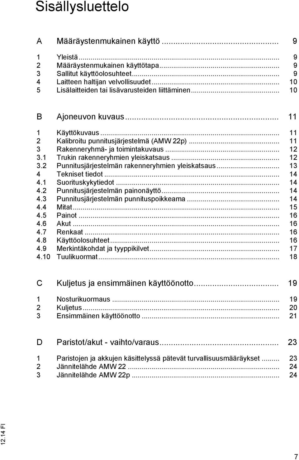 1 Trukin rakenneryhmien yleiskatsaus... 12 3.2 Punnitusjärjestelmän rakenneryhmien yleiskatsaus... 13 4 Tekniset tiedot... 14 4.1 Suorituskykytiedot... 14 4.2 Punnitusjärjestelmän painonäyttö... 14 4.3 Punnitusjärjestelmän punnituspoikkeama.