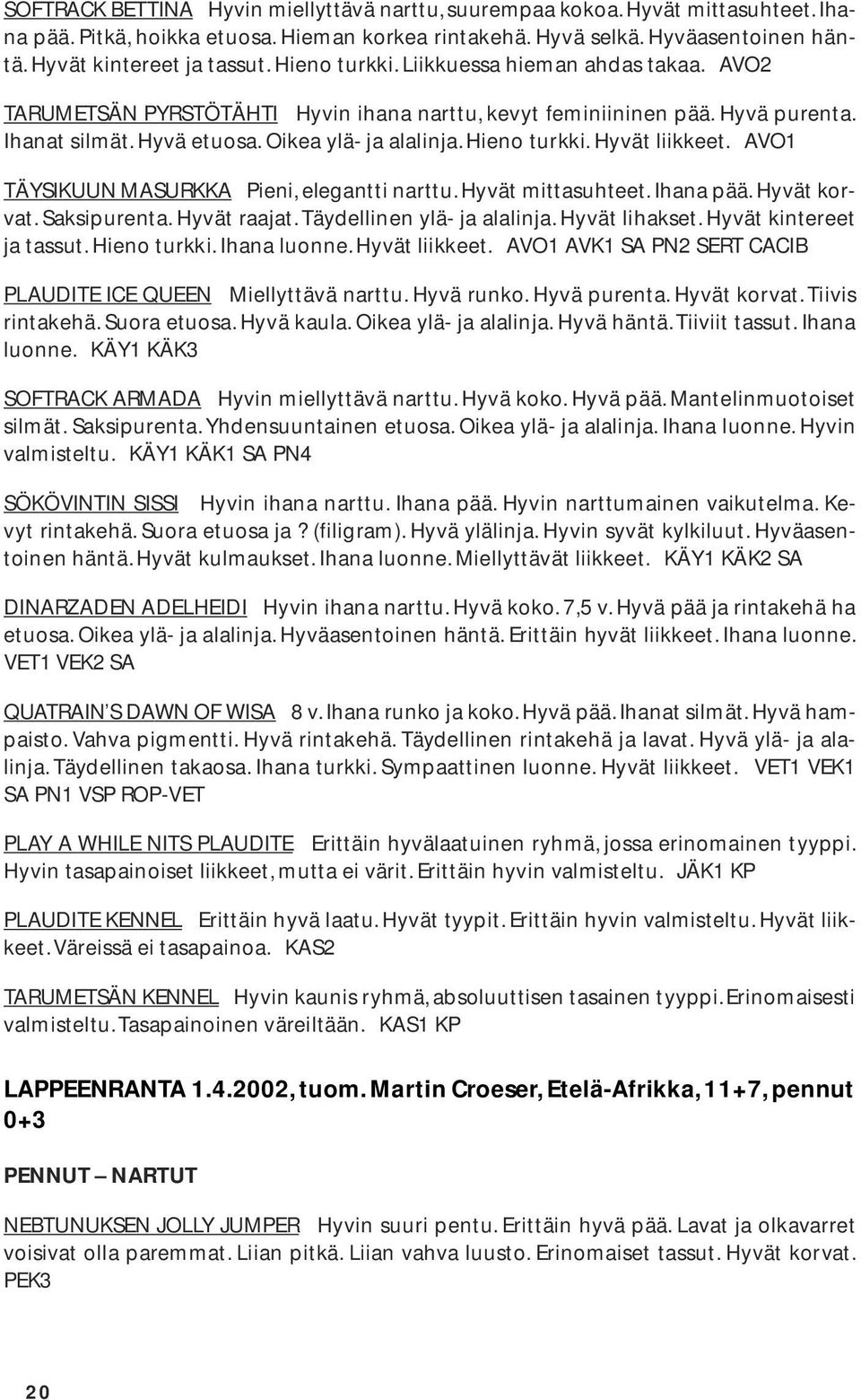 Hyvät liikkeet. AVO1 TÄYSIKUUN MASURKKA Pieni, elegantti narttu. Hyvät mittasuhteet. Ihana pää. Hyvät korvat. Saksipurenta. Hyvät raajat. Täydellinen ylä- ja alalinja. Hyvät lihakset.