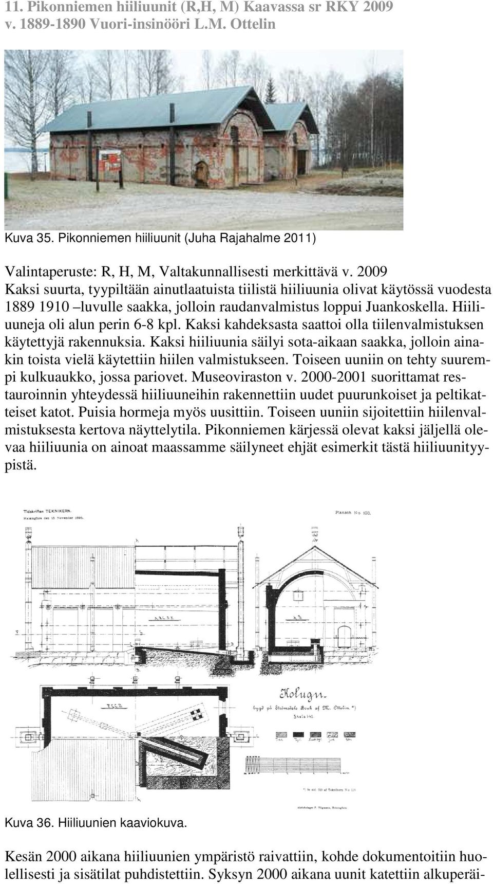 2009 Kaksi suurta, tyypiltään ainutlaatuista tiilistä hiiliuunia olivat käytössä vuodesta 1889 1910 luvulle saakka, jolloin raudanvalmistus loppui Juankoskella. Hiiliuuneja oli alun perin 6-8 kpl.