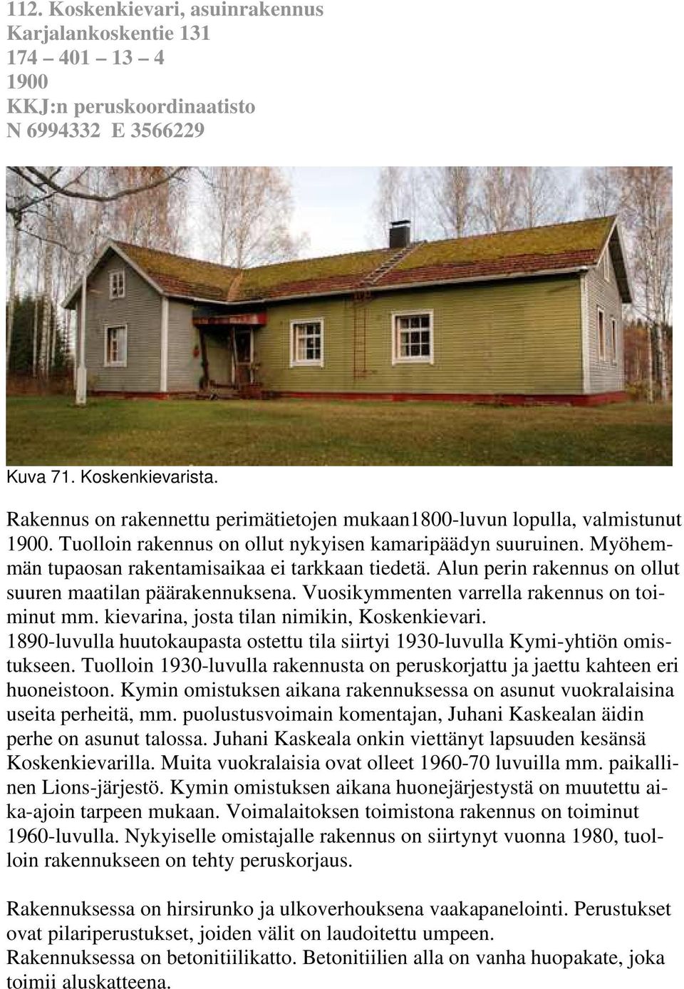 Alun perin rakennus on ollut suuren maatilan päärakennuksena. Vuosikymmenten varrella rakennus on toiminut mm. kievarina, josta tilan nimikin, Koskenkievari.