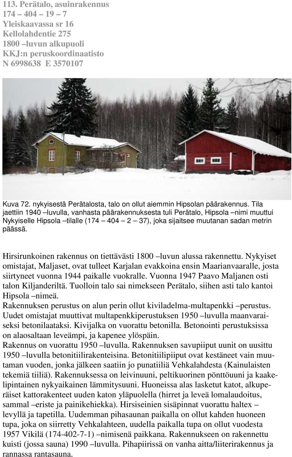 Tila jaettiin 1940 luvulla, vanhasta päärakennuksesta tuli Perätalo, Hipsola nimi muuttui Nykyiselle Hipsola tilalle (174 404 2 37), joka sijaitsee muutanan sadan metrin päässä.