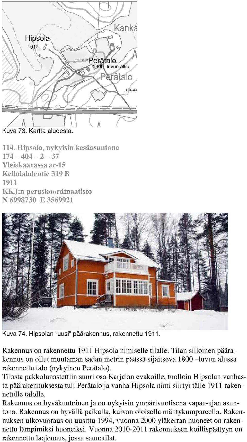 Tilan silloinen päärakennus on ollut muutaman sadan metrin päässä sijaitseva 1800 luvun alussa rakennettu talo (nykyinen Perätalo).