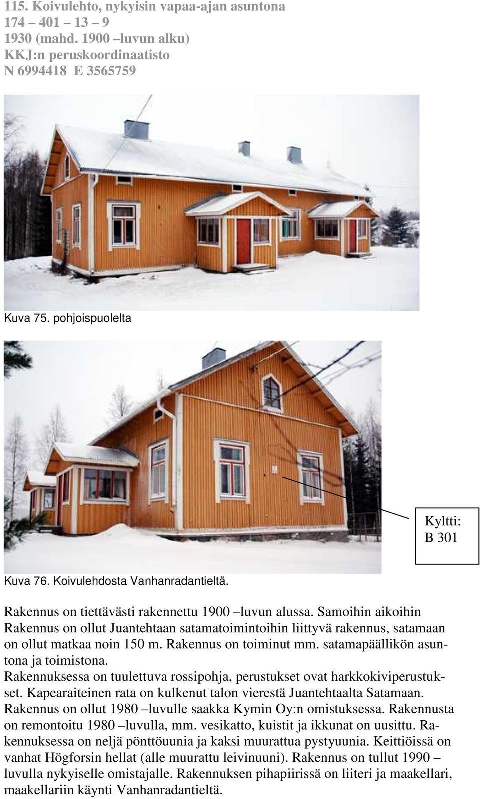 Samoihin aikoihin Rakennus on ollut Juantehtaan satamatoimintoihin liittyvä rakennus, satamaan on ollut matkaa noin 150 m. Rakennus on toiminut mm. satamapäällikön asuntona ja toimistona.