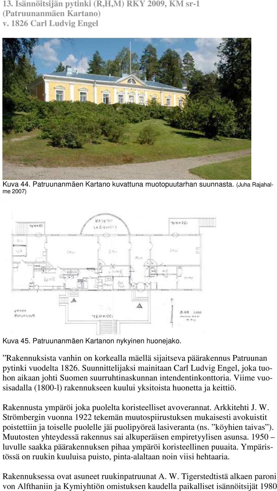 Suunnittelijaksi mainitaan Carl Ludvig Engel, joka tuohon aikaan johti Suomen suurruhtinaskunnan intendentinkonttoria. Viime vuosisadalla (1800-l) rakennukseen kuului yksitoista huonetta ja keittiö.