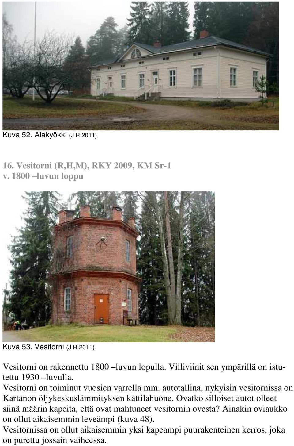 Vesitorni on toiminut vuosien varrella mm. autotallina, nykyisin vesitornissa on Kartanon öljykeskuslämmityksen kattilahuone.
