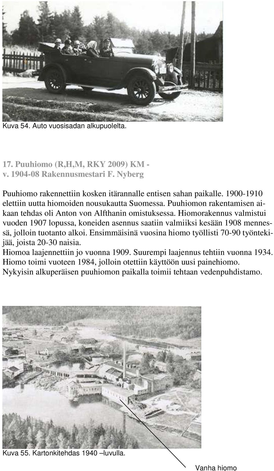 Hiomorakennus valmistui vuoden 1907 lopussa, koneiden asennus saatiin valmiiksi kesään 1908 mennessä, jolloin tuotanto alkoi.