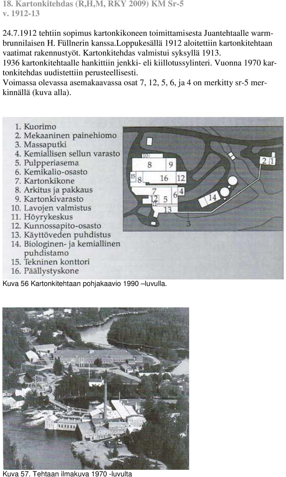 1936 kartonkitehtaalle hankittiin jenkki- eli kiillotussylinteri. Vuonna 1970 kartonkitehdas uudistettiin perusteellisesti.