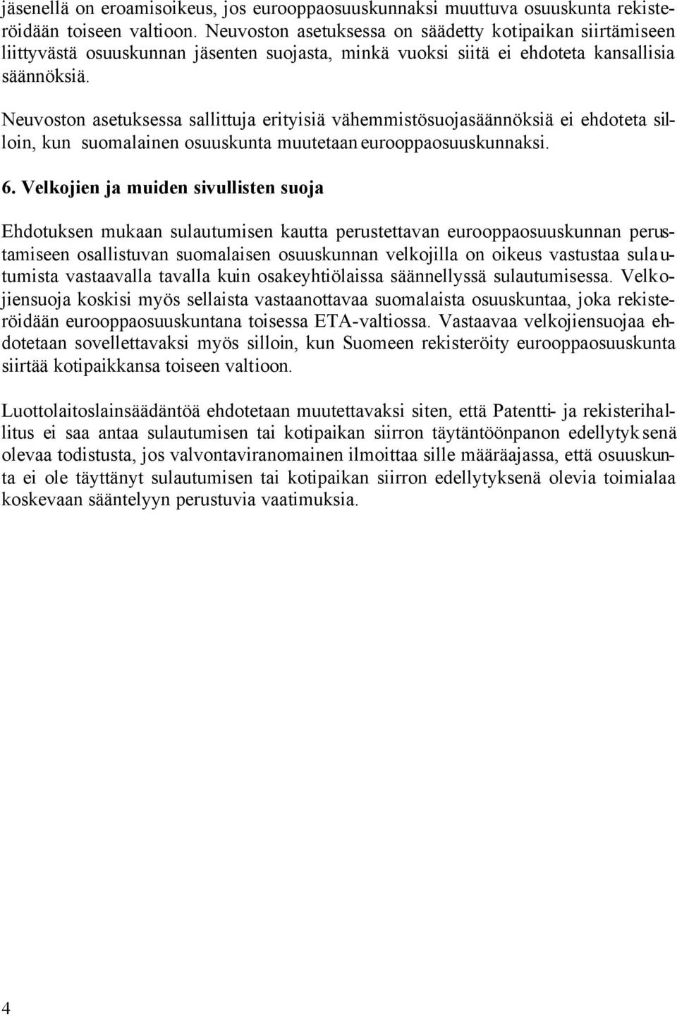 Neuvoston asetuksessa sallittuja erityisiä vähemmistösuojasäännöksiä ei ehdoteta silloin, kun suomalainen osuuskunta muutetaan eurooppaosuuskunnaksi. 6.