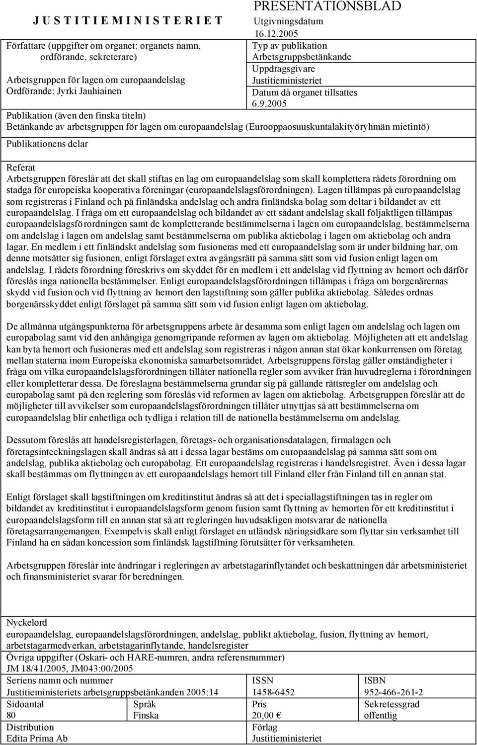 2005 Publikation (även den finska titeln) Betänkande av arbetsgruppen för lagen om europaandelslag (Eurooppaosuuskuntalakityöryhmän mietintö) Publikationens delar Referat Arbetsgruppen föreslår att