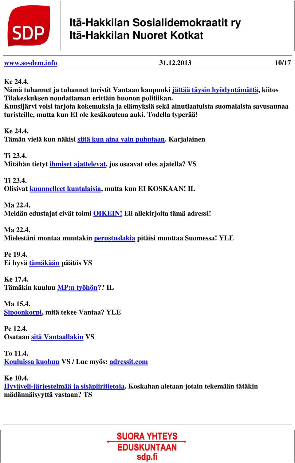 4. Tämän vielä kun näkisi siitä kun aina vain puhutaan. Karjalainen Ti 23.4. Mitähän tietyt ihmiset ajattelevat, jos osaavat edes ajatella? VS Ti 23.4. Olisivat kuunnelleet kuntalaisia, mutta kun EI KOSKAAN!