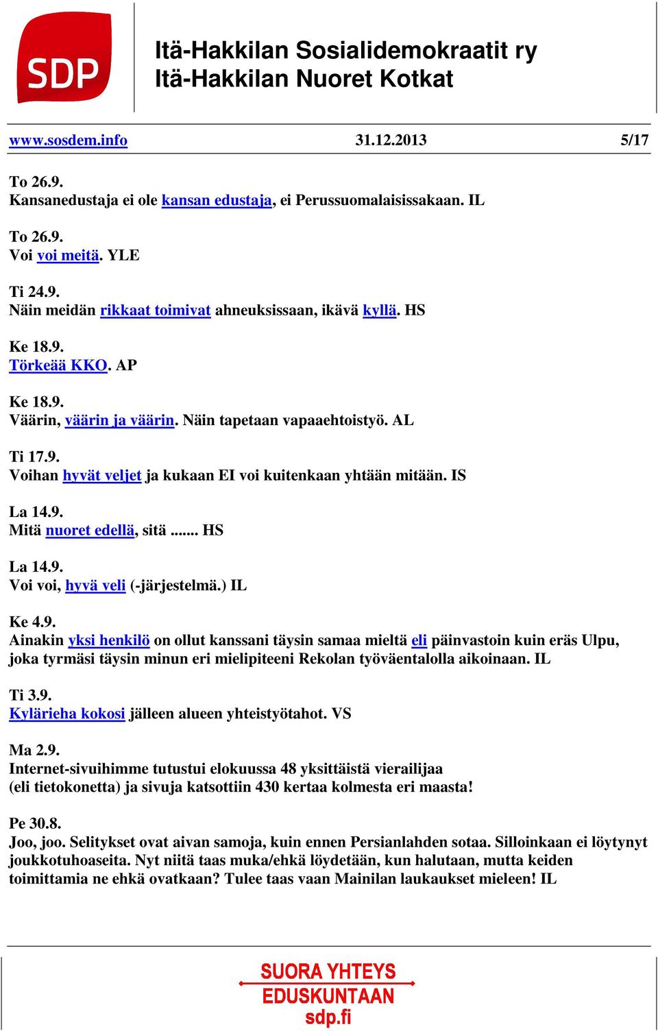 .. HS La 14.9. Voi voi, hyvä veli (-järjestelmä.) IL Ke 4.9. Ainakin yksi henkilö on ollut kanssani täysin samaa mieltä eli päinvastoin kuin eräs Ulpu, joka tyrmäsi täysin minun eri mielipiteeni Rekolan työväentalolla aikoinaan.