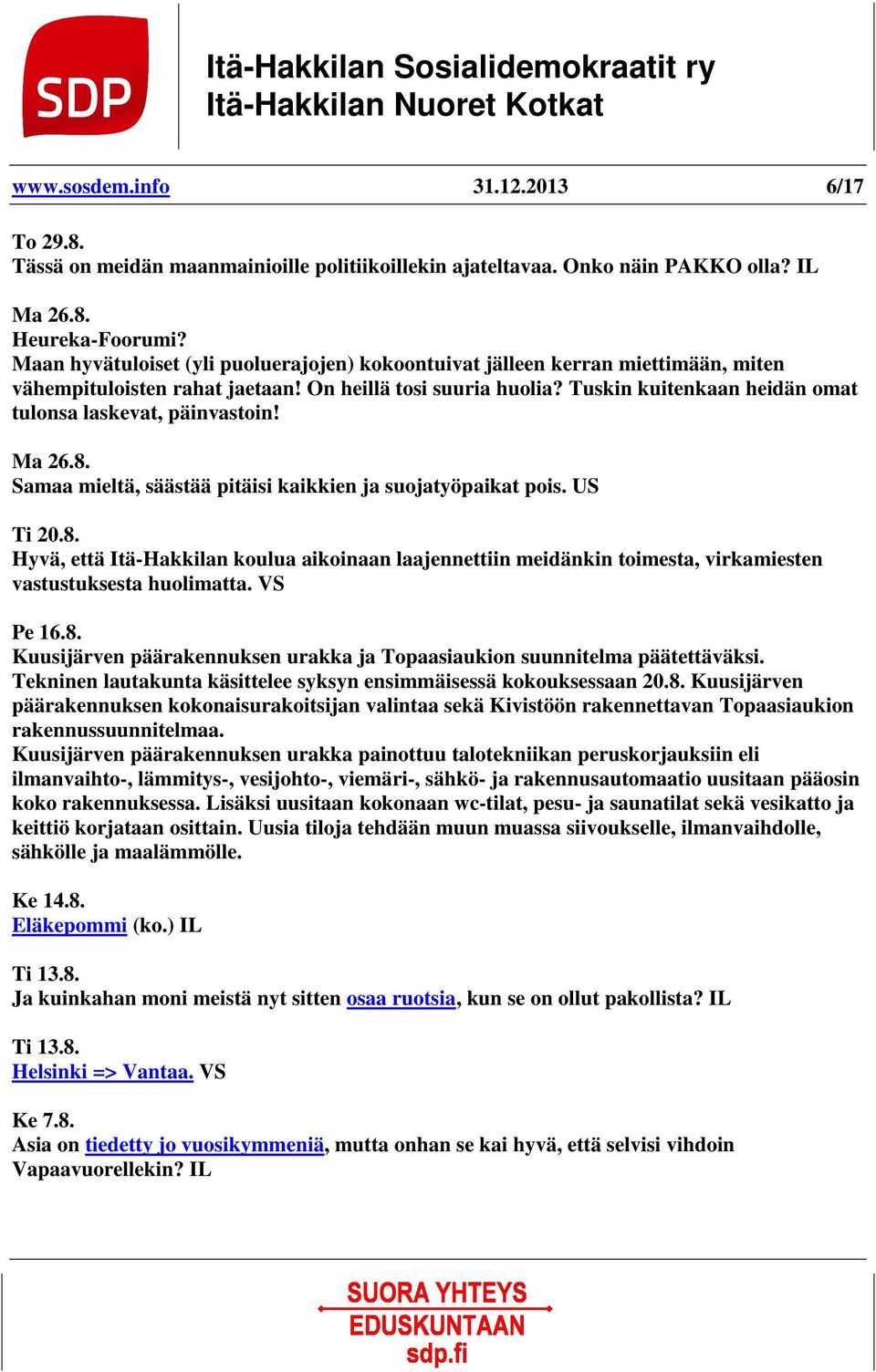 Tuskin kuitenkaan heidän omat tulonsa laskevat, päinvastoin! Ma 26.8. Samaa mieltä, säästää pitäisi kaikkien ja suojatyöpaikat pois. US Ti 20.8. Hyvä, että Itä-Hakkilan koulua aikoinaan laajennettiin meidänkin toimesta, virkamiesten vastustuksesta huolimatta.