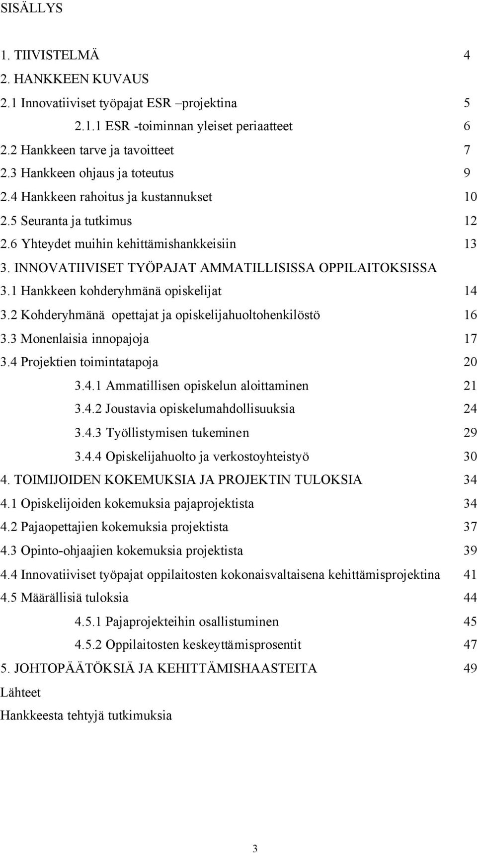 INNOVATIIVISET TYÖPAJAT AMMATILLISISSA OPPILAITOKSISSA 3.1 Hankkeen kohderyhmänä opiskelijat 14 3.2 Kohderyhmänä opettajat ja opiskelijahuoltohenkilöstö 16 3.3 Monenlaisia innopajoja 17 3.