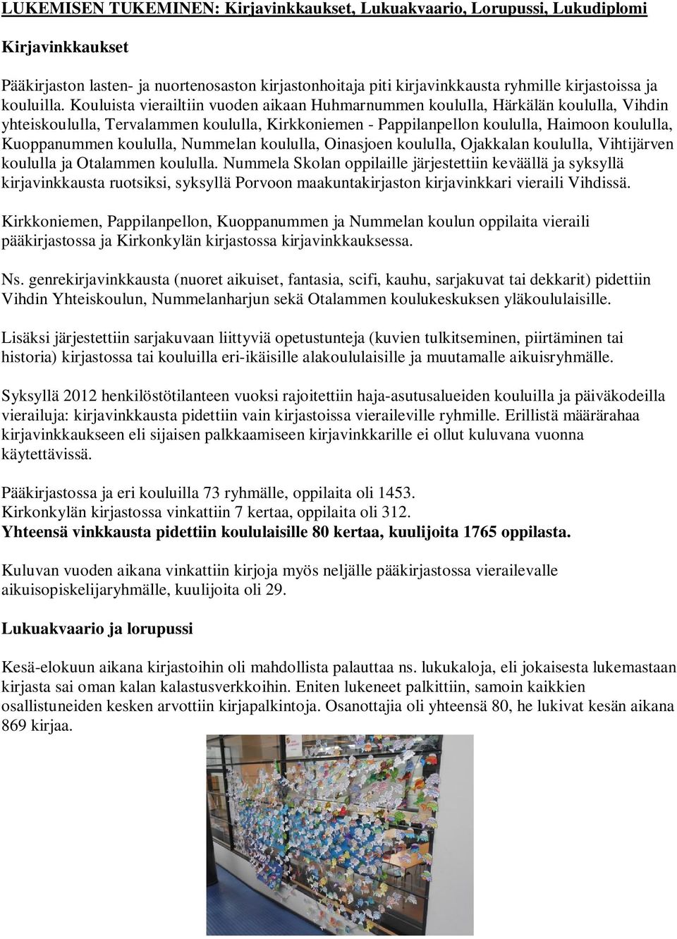 Kouluista vierailtiin vuoden aikaan Huhmarnummen koululla, Härkälän koululla, Vihdin yhteiskoululla, Tervalammen koululla, Kirkkoniemen - Pappilanpellon koululla, Haimoon koululla, Kuoppanummen