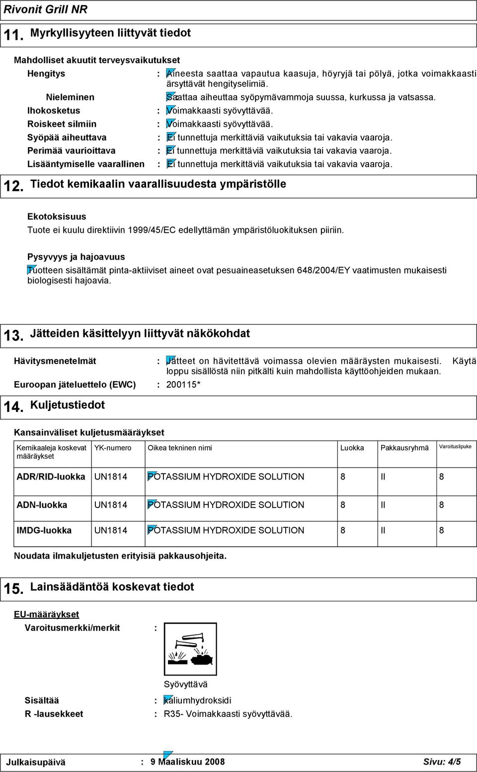 tai pölyä, jotka voimakkaasti ärsyttävät hengityselimiä. Saattaa aiheuttaa syöpymävammoja suussa, kurkussa ja vatsassa. Voimakkaasti syövyttävää.