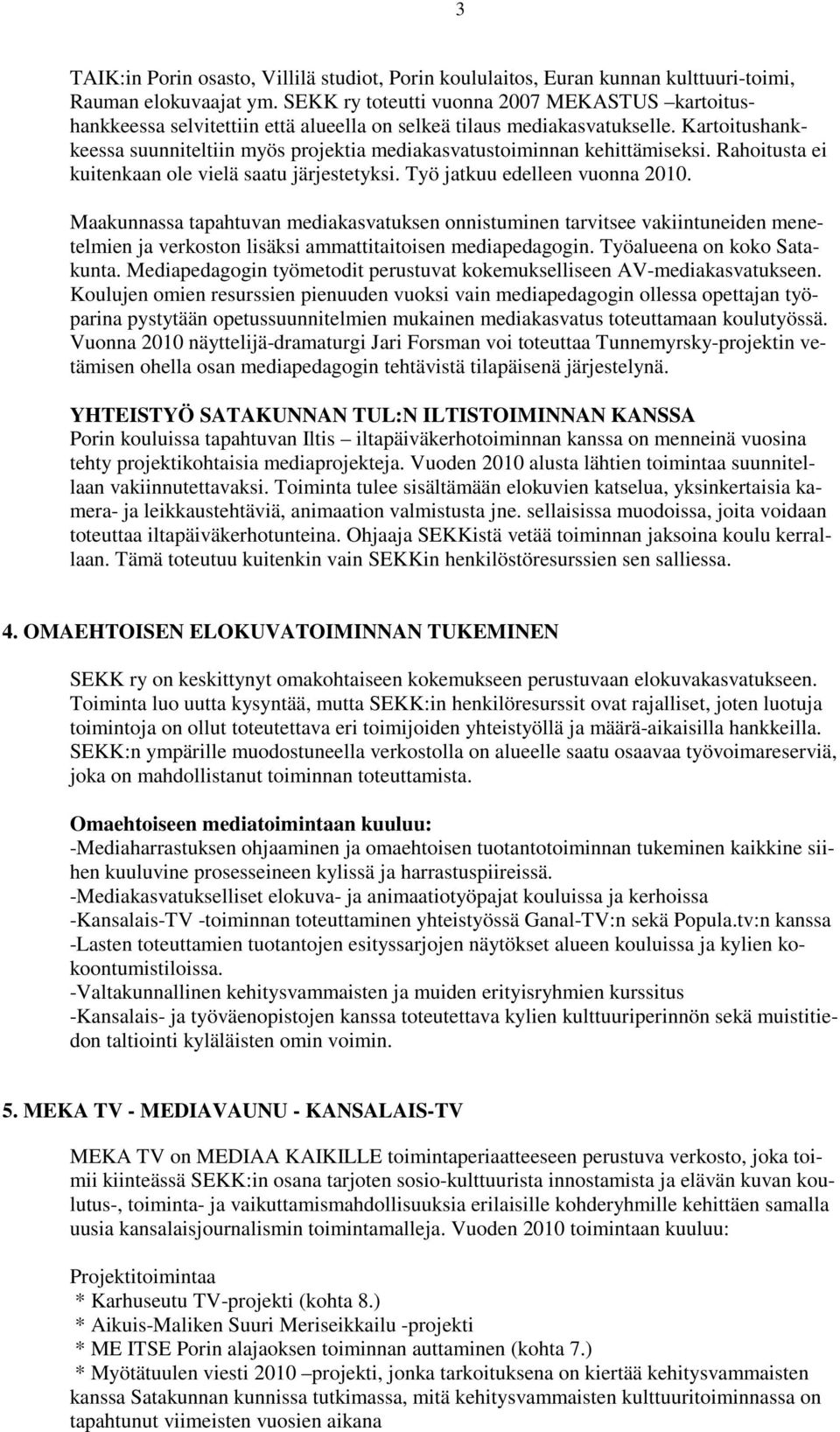 Kartoitushankkeessa suunniteltiin myös projektia mediakasvatustoiminnan kehittämiseksi. Rahoitusta ei kuitenkaan ole vielä saatu järjestetyksi. Työ jatkuu edelleen vuonna 2010.