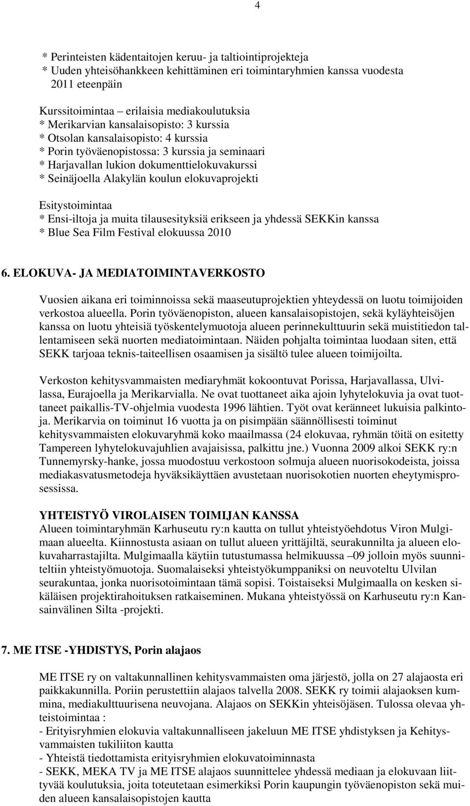 elokuvaprojekti Esitystoimintaa * Ensi-iltoja ja muita tilausesityksiä erikseen ja yhdessä SEKKin kanssa * Blue Sea Film Festival elokuussa 2010 6.