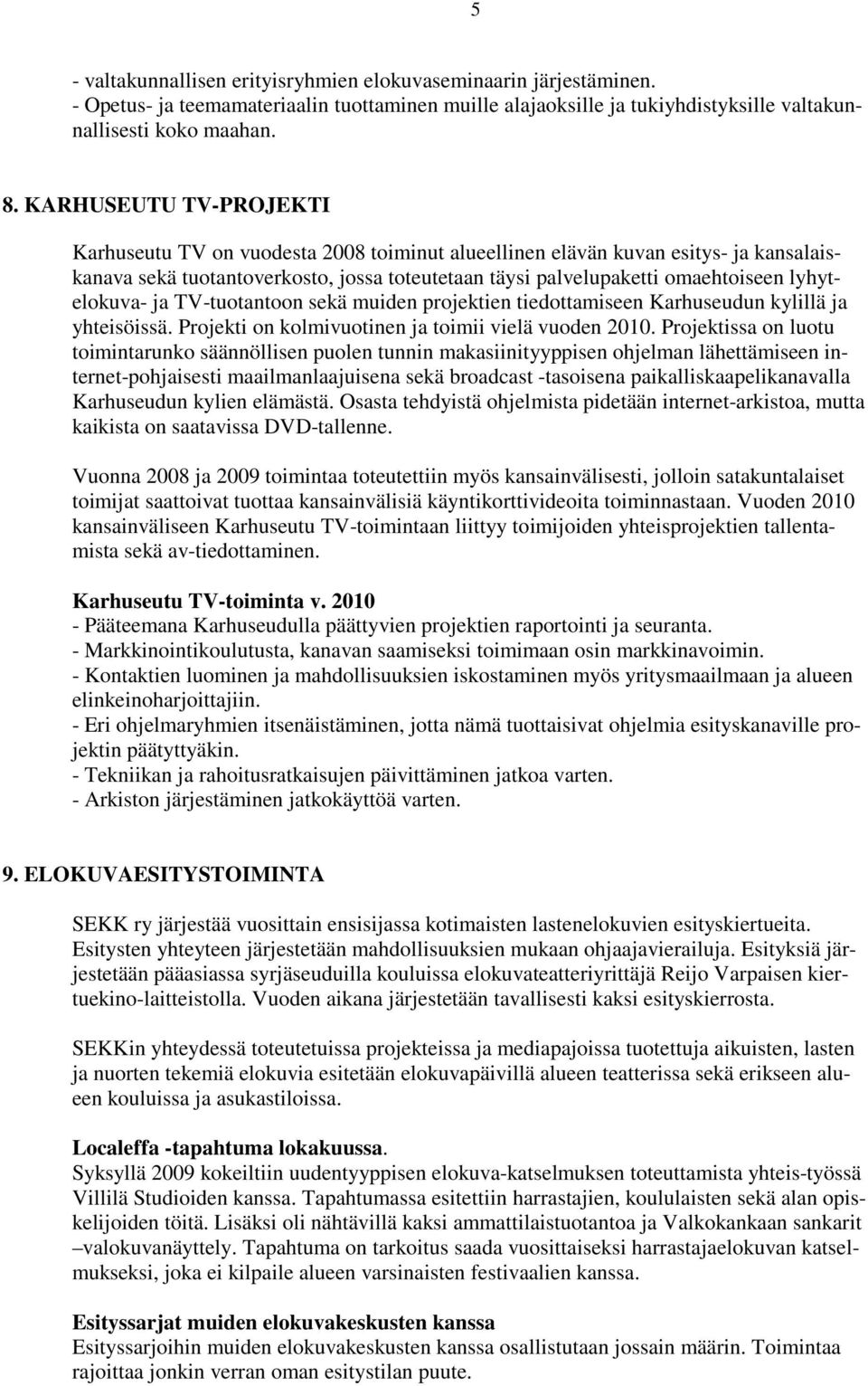 lyhytelokuva- ja TV-tuotantoon sekä muiden projektien tiedottamiseen Karhuseudun kylillä ja yhteisöissä. Projekti on kolmivuotinen ja toimii vielä vuoden 2010.