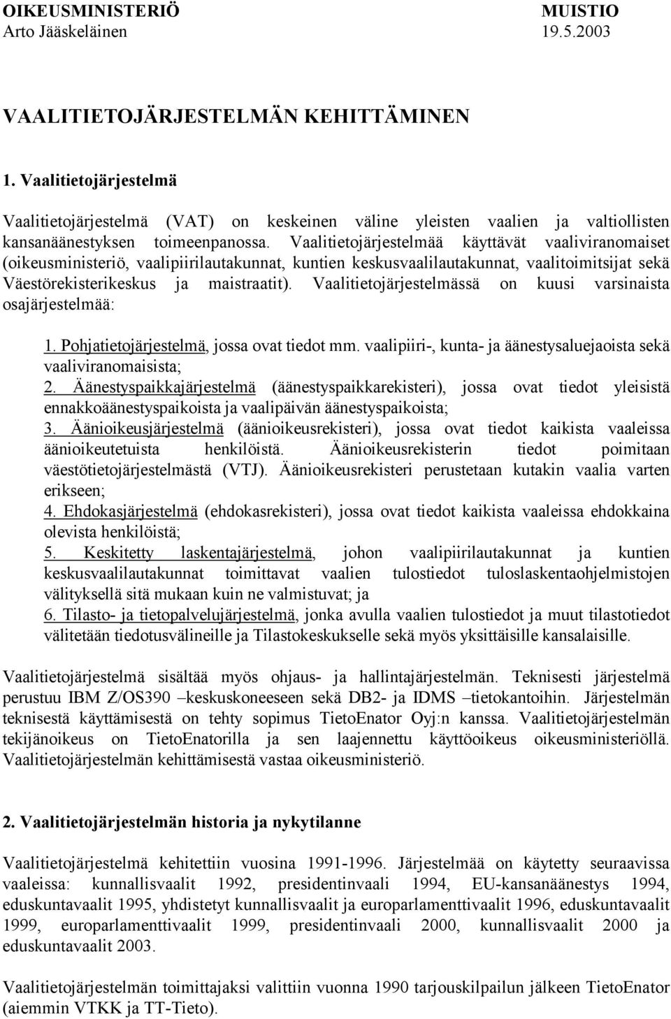 Vaalitietojärjestelmää käyttävät vaaliviranomaiset (oikeusministeriö, vaalipiirilautakunnat, kuntien keskusvaalilautakunnat, vaalitoimitsijat sekä Väestörekisterikeskus ja maistraatit).