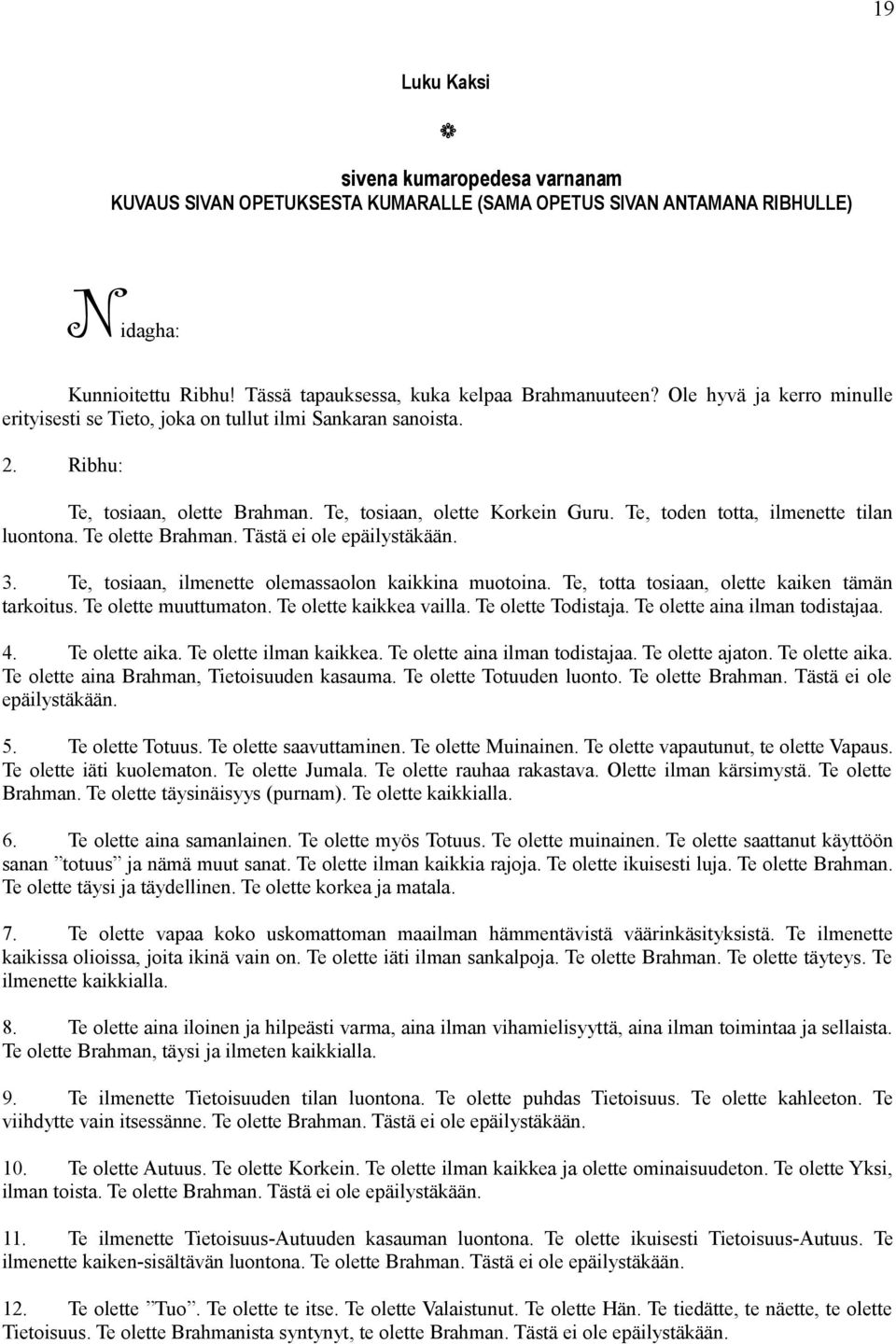 Te, toden totta, ilmenette tilan luontona. Te olette Brahman. Tästä ei ole epäilystäkään. 3. Te, tosiaan, ilmenette olemassaolon kaikkina muotoina. Te, totta tosiaan, olette kaiken tämän tarkoitus.