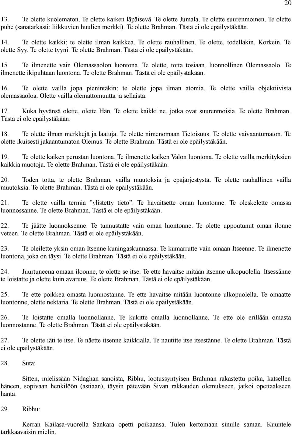 Te ilmenette vain Olemassaolon luontona. Te olette, totta tosiaan, luonnollinen Olemassaolo. Te ilmenette ikipuhtaan luontona. Te olette Brahman. Tästä ei ole epäilystäkään. 16.