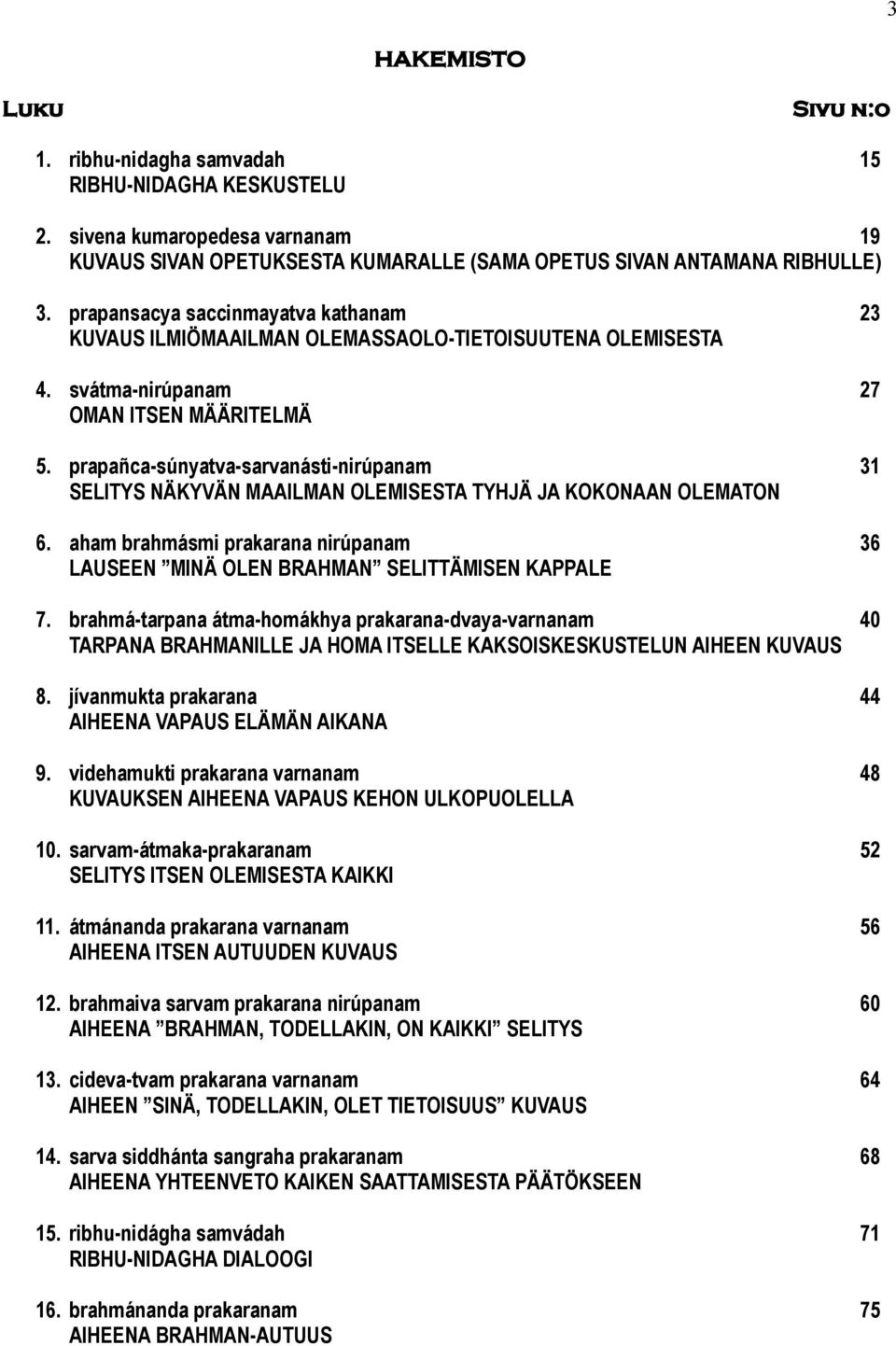 prapañca-súnyatva-sarvanásti-nirúpanam 31 SELITYS NÄKYVÄN MAAILMAN OLEMISESTA TYHJÄ JA KOKONAAN OLEMATON 6. aham brahmásmi prakarana nirúpanam 36 LAUSEEN MINÄ OLEN BRAHMAN SELITTÄMISEN KAPPALE 7.