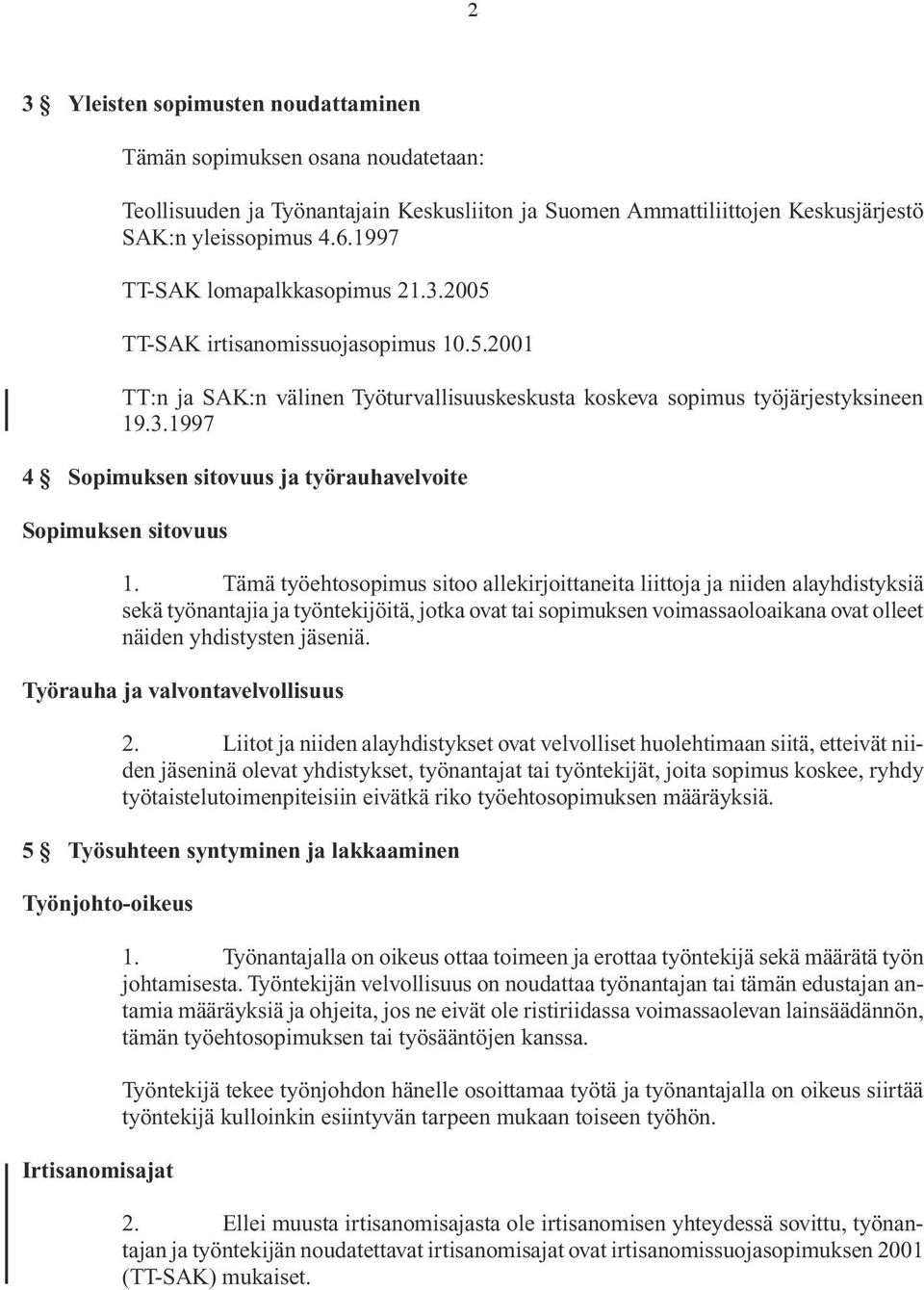 Tämä työehtosopimus sitoo allekirjoittaneita liittoja ja niiden alayhdistyk siä sekä työnantajia ja työntekijöitä, jotka ovat tai sopimuksen voimassa oloaikana ovat olleet näiden yhdistysten jäseniä.