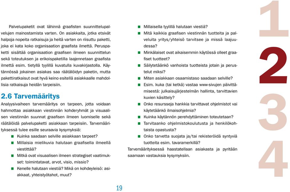 Peruspaketti sisältää organisaation graafisen ilmeen suunnittelun sekä toteutuksen ja erikoispaketilla laajennetaan graafista ilmettä esim. tietyllä tyylillä kuvatulla kuvakirjastolla.