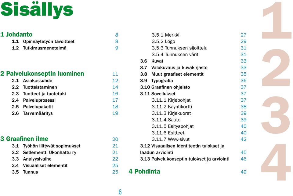 5. Tunnuksen värit.6 Kuvat.7 Valokuvaus ja kuvakirjasto.8 Muut graafiset elementit.9 Typografia.0 Graafinen ohjeisto. Sovellukset.. Kirjepohjat.. Käyntikortti.. Kirjekuoret.. Saate.