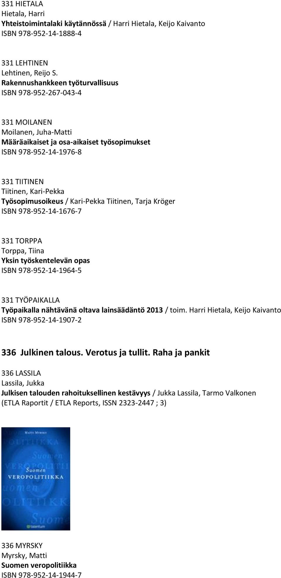 Työsopimusoikeus / Kari-Pekka Tiitinen, Tarja Kröger ISBN 978-952-14-1676-7 331 TORPPA Torppa, Tiina Yksin työskentelevän opas ISBN 978-952-14-1964-5 331 TYÖPAIKALLA Työpaikalla nähtävänä oltava