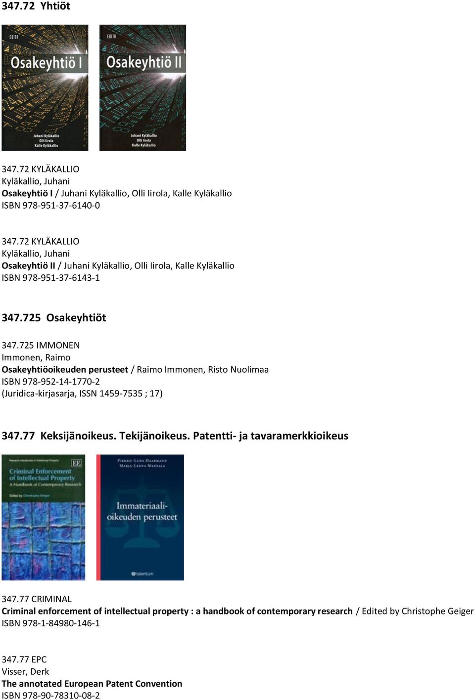 725 IMMONEN Immonen, Raimo Osakeyhtiöoikeuden perusteet / Raimo Immonen, Risto Nuolimaa ISBN 978-952-14-1770-2 (Juridica-kirjasarja, ISSN 1459-7535 ; 17) 347.77 Keksijänoikeus.