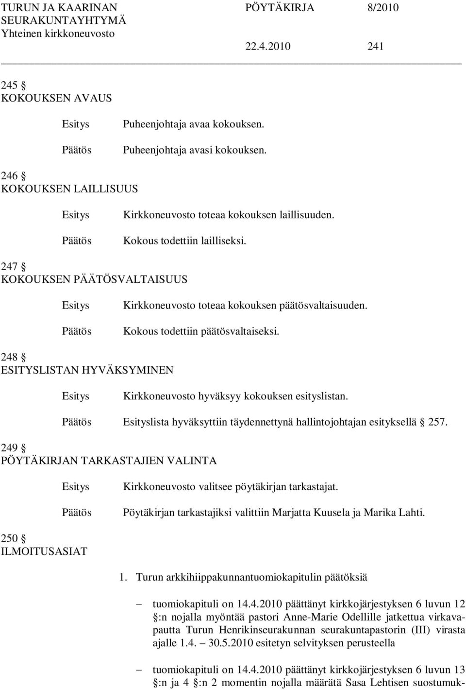 lista hyväksyttiin täydennettynä hallintojohtajan esityksellä 257. 249 PÖYTÄKIRJAN TARKASTAJIEN VALINTA Kirkkoneuvosto valitsee pöytäkirjan tarkastajat.