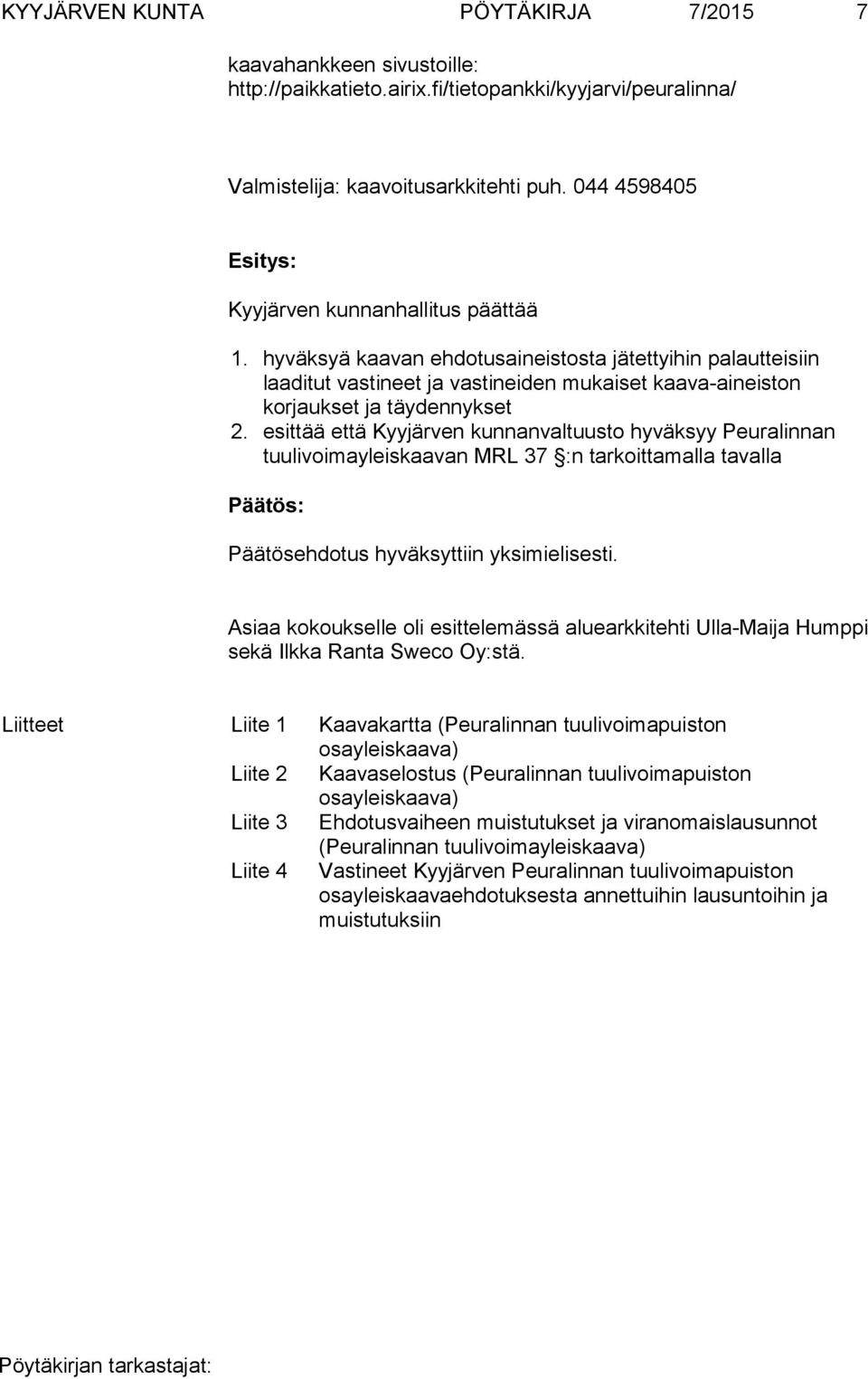 hyväksyä kaavan ehdotusaineistosta jätettyihin palautteisiin laaditut vastineet ja vastineiden mukaiset kaava-aineiston korjaukset ja täydennykset 2.