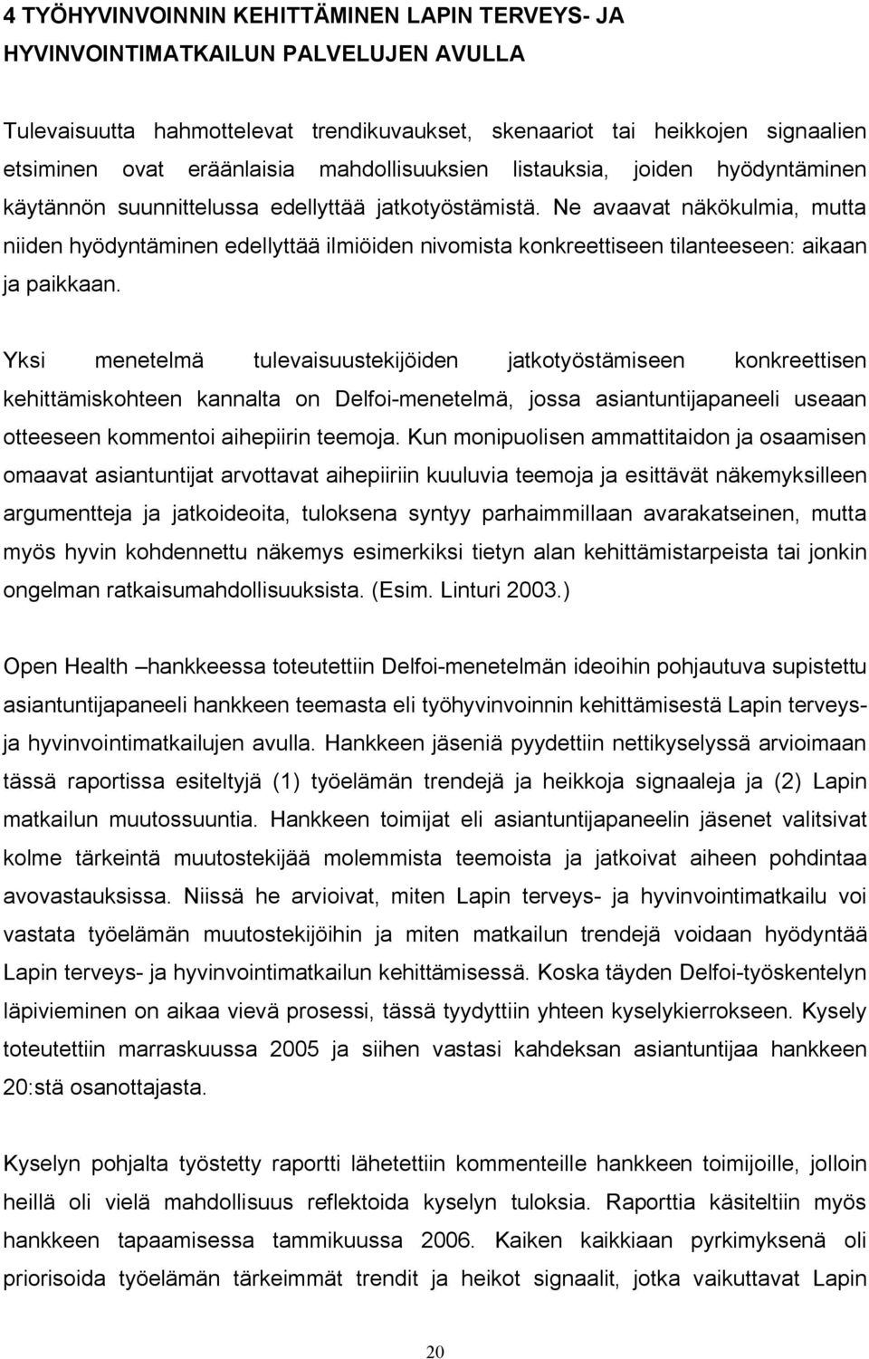 Ne avaavat näkökulmia, mutta niiden hyödyntäminen edellyttää ilmiöiden nivomista konkreettiseen tilanteeseen: aikaan ja paikkaan.