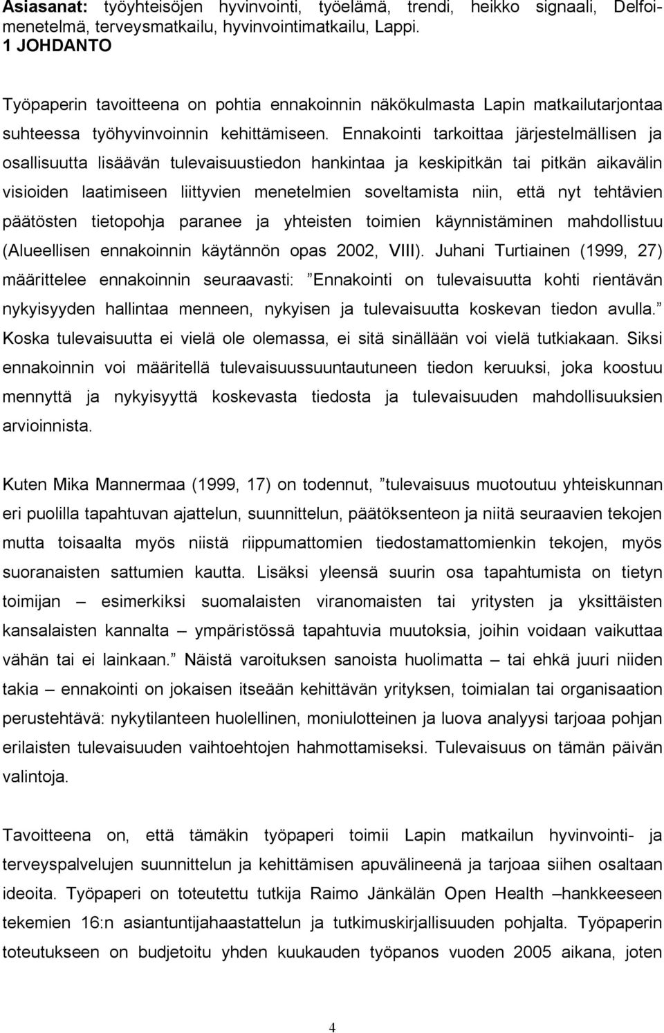 Ennakointi tarkoittaa järjestelmällisen ja osallisuutta lisäävän tulevaisuustiedon hankintaa ja keskipitkän tai pitkän aikavälin visioiden laatimiseen liittyvien menetelmien soveltamista niin, että