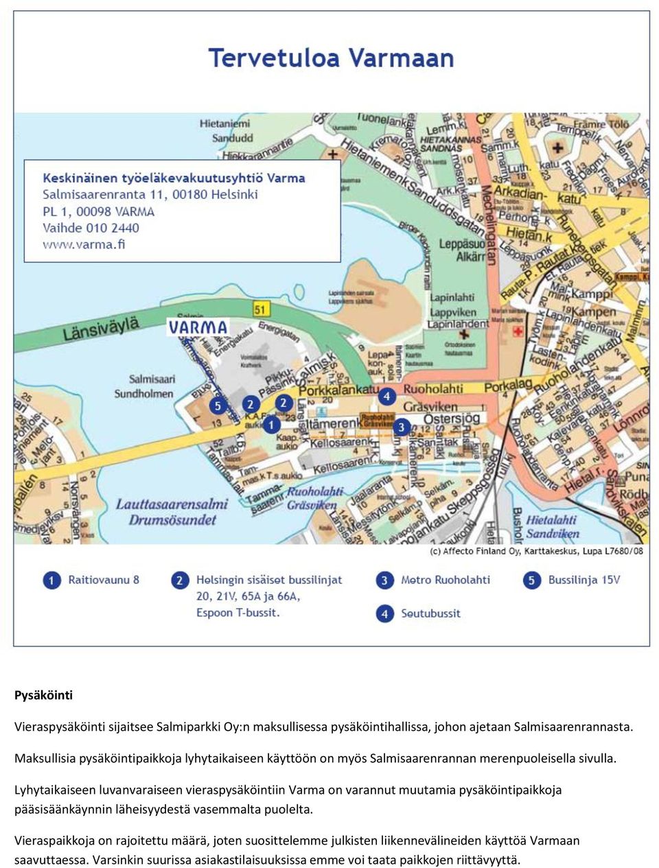 Lyhytaikaiseen luvanvaraiseen vieraspysäköintiin Varma on varannut muutamia pysäköintipaikkoja pääsisäänkäynnin läheisyydestä vasemmalta