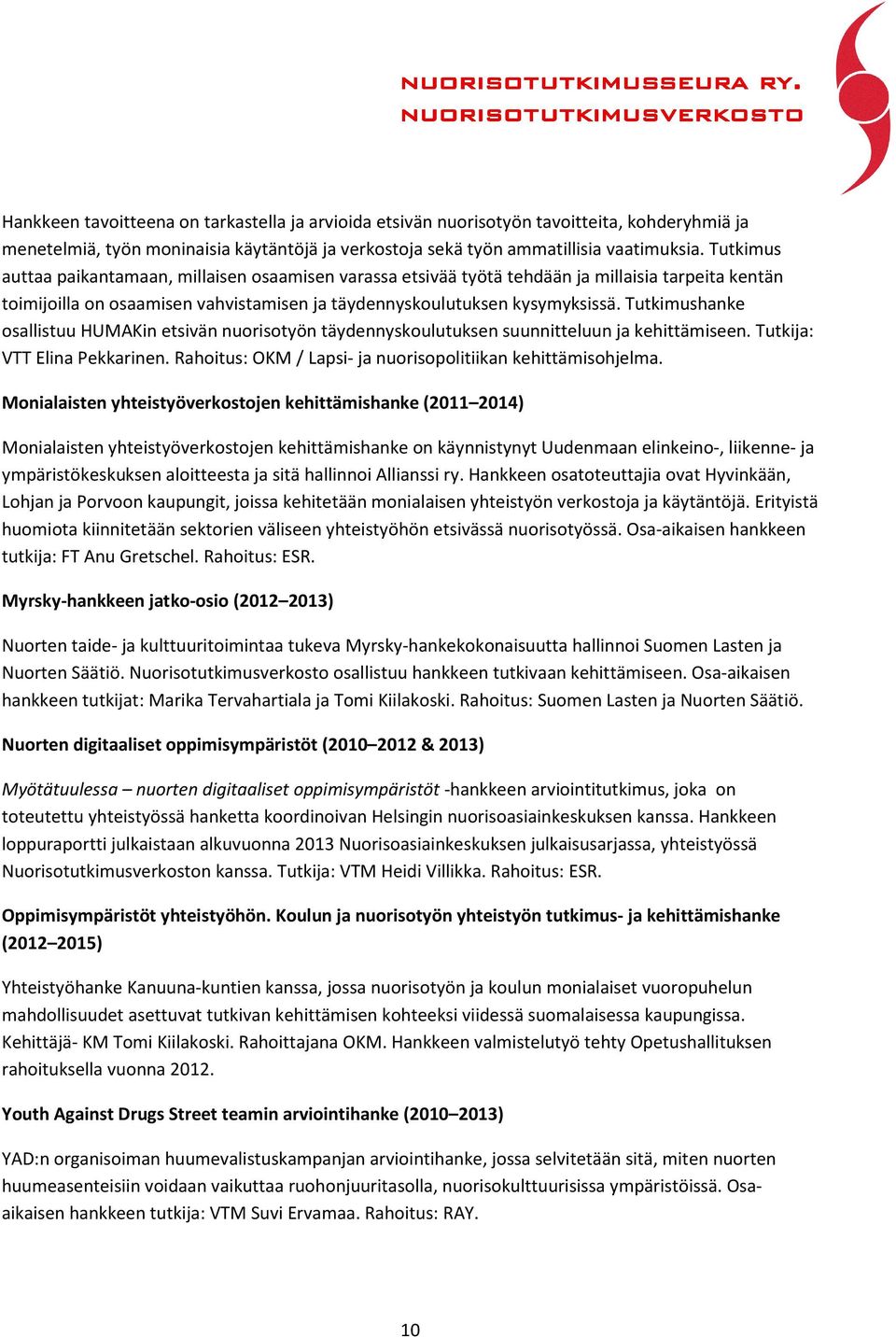 Tutkimushanke osallistuu HUMAKin etsivän nuorisotyön täydennyskoulutuksen suunnitteluun ja kehittämiseen. Tutkija: VTT Elina Pekkarinen. Rahoitus: OKM / Lapsi- ja nuorisopolitiikan kehittämisohjelma.