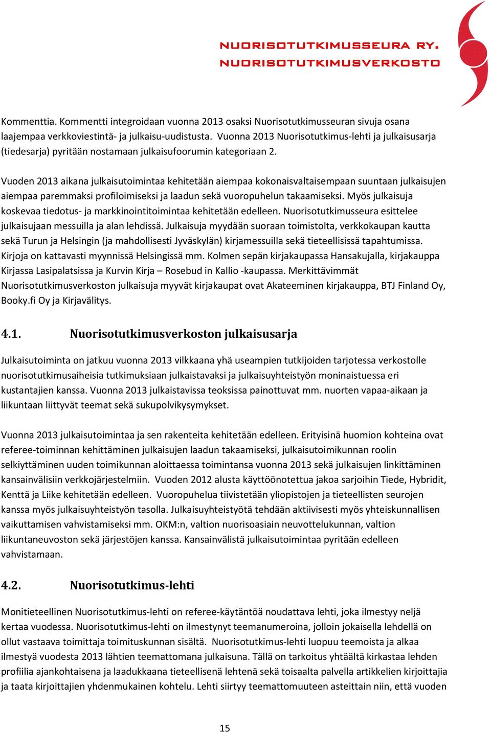 Vuoden 2013 aikana julkaisutoimintaa kehitetään aiempaa kokonaisvaltaisempaan suuntaan julkaisujen aiempaa paremmaksi profiloimiseksi ja laadun sekä vuoropuhelun takaamiseksi.