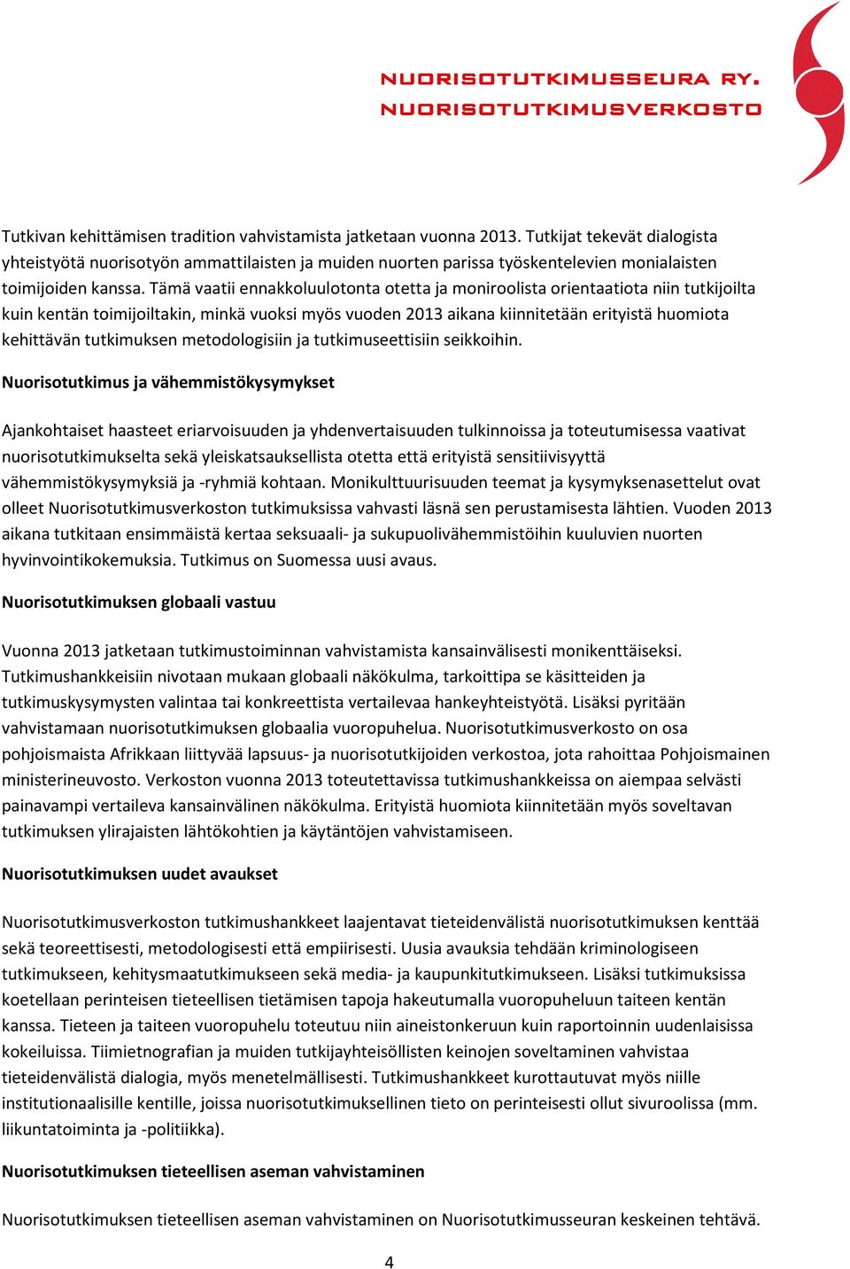 Tämä vaatii ennakkoluulotonta otetta ja moniroolista orientaatiota niin tutkijoilta kuin kentän toimijoiltakin, minkä vuoksi myös vuoden 2013 aikana kiinnitetään erityistä huomiota kehittävän