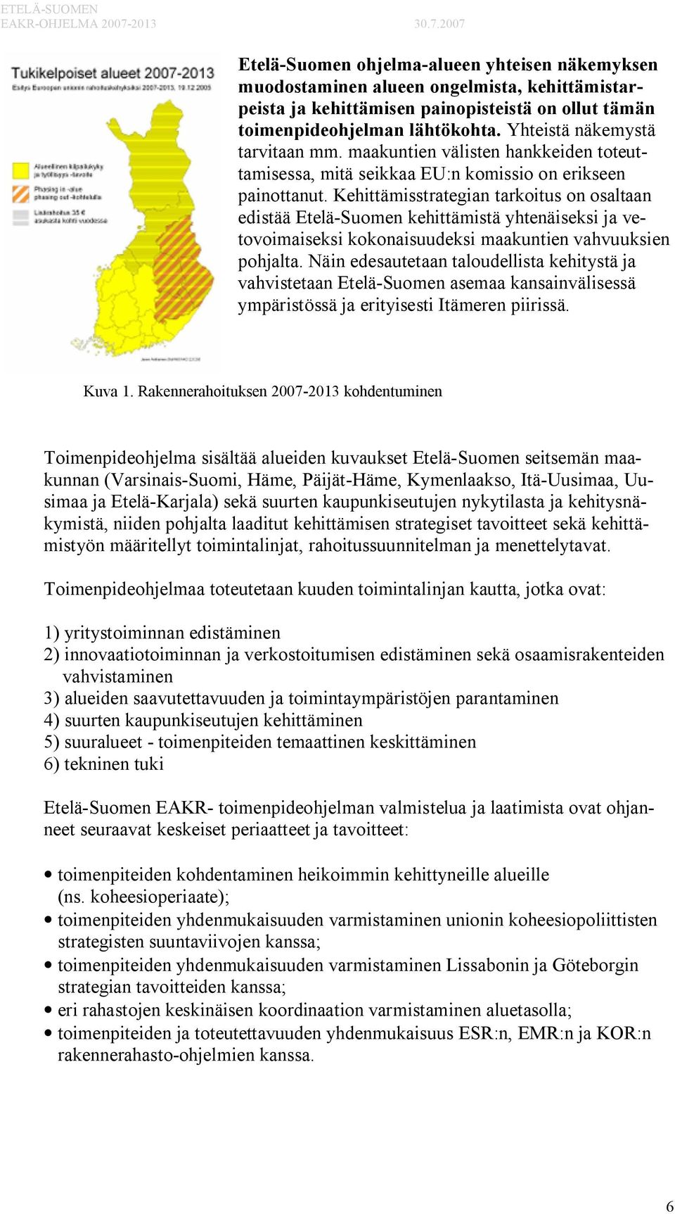 Kehittämisstrategian tarkoitus on osaltaan edistää Etelä-Suomen kehittämistä yhtenäiseksi ja vetovoimaiseksi kokonaisuudeksi maakuntien vahvuuksien pohjalta.