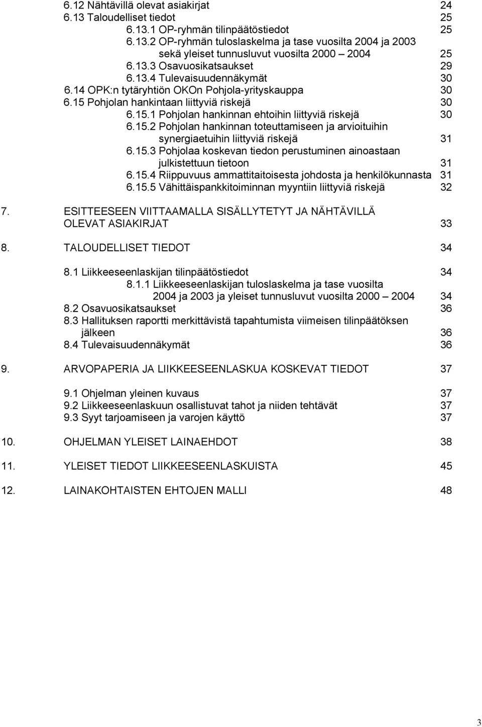 15.2 Pohjolan hankinnan toteuttamiseen ja arvioituihin synergiaetuihin liittyviä riskejä 31 6.15.3 Pohjolaa koskevan tiedon perustuminen ainoastaan julkistettuun tietoon 31 6.15.4 Riippuvuus ammattitaitoisesta johdosta ja henkilökunnasta 31 6.