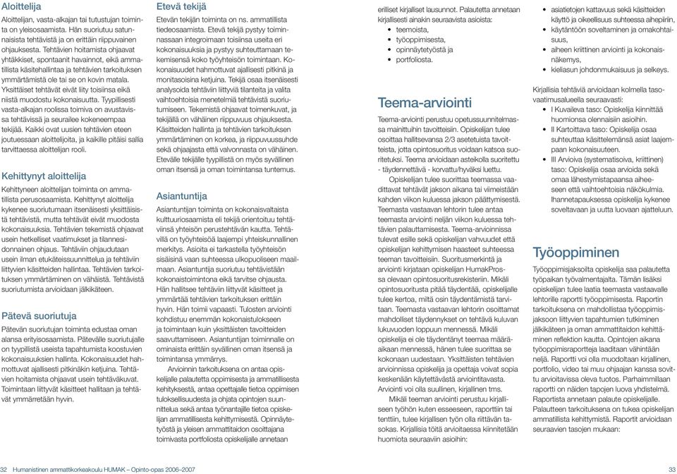 Yksittäiset tehtävät eivät liity toisiinsa eikä niistä muodostu kokonaisuutta. Tyypillisesti vasta-alkajan roolissa toimiva on avustavissa tehtävissä ja seurailee kokeneempaa teki jää.